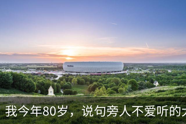 我今年80岁，说句旁人不爱听的大实话：寿命太长，未必是什么好事